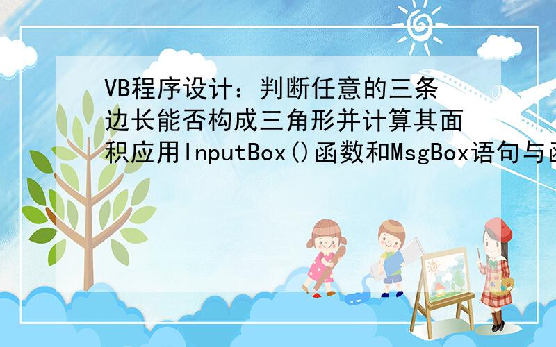 VB程序设计：判断任意的三条边长能否构成三角形并计算其面积应用InputBox()函数和MsgBox语句与函数的使用方法,单击判断按钮调用InputBox函数,分别将任意的三个数字输入,输入完毕后将三个数