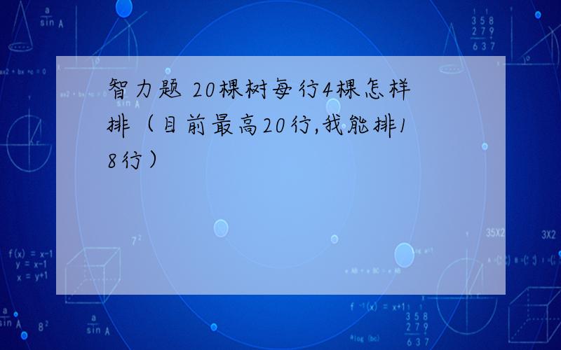 智力题 20棵树每行4棵怎样排（目前最高20行,我能排18行）