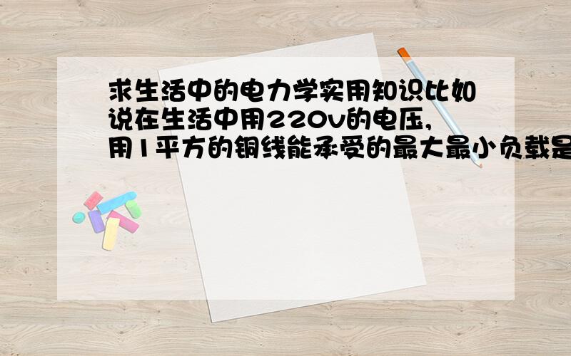 求生活中的电力学实用知识比如说在生活中用220v的电压,用1平方的铜线能承受的最大最小负载是多少,串联和并联的情况是一样的吗?还有接地是怎么一回事呢 是直接电线埋地下吗?