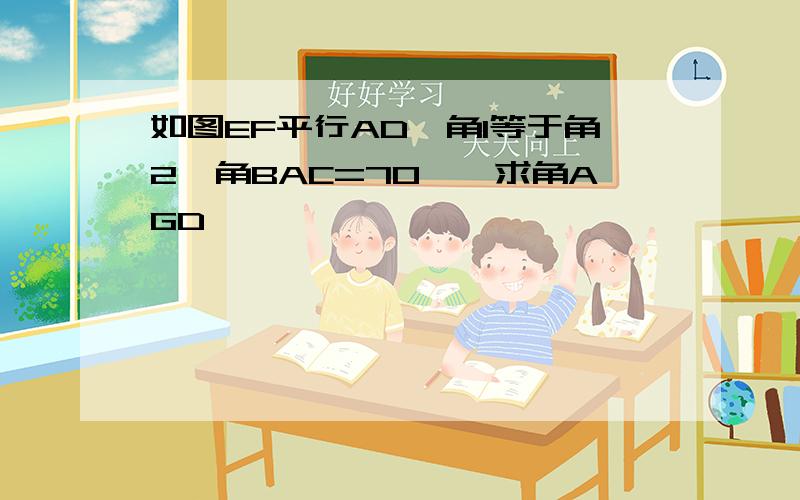 如图EF平行AD,角1等于角2,角BAC=70°,求角AGD