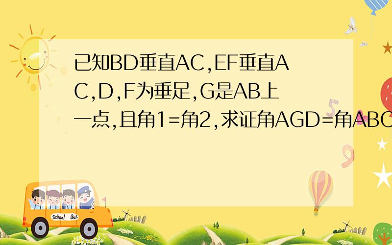 已知BD垂直AC,EF垂直AC,D,F为垂足,G是AB上一点,且角1=角2,求证角AGD=角ABC