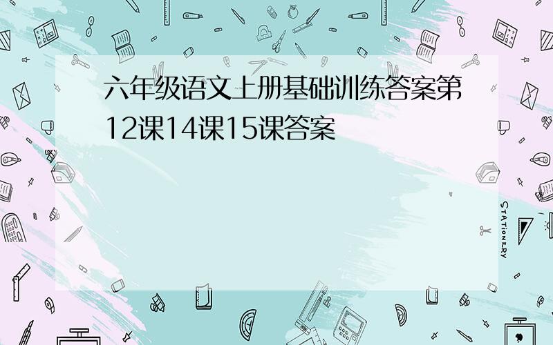 六年级语文上册基础训练答案第12课14课15课答案