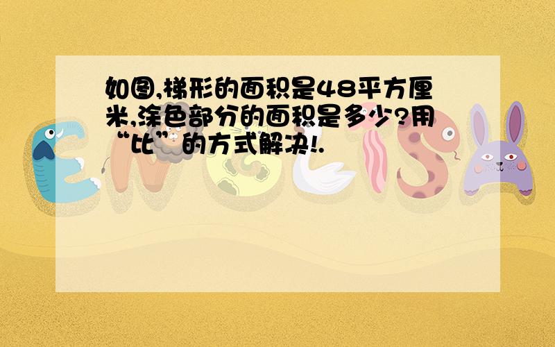 如图,梯形的面积是48平方厘米,涂色部分的面积是多少?用“比”的方式解决!.