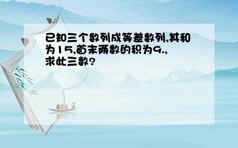 已知三个数列成等差数列,其和为15,首末两数的积为9.,求此三数?