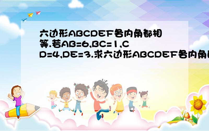 六边形ABCDEF各内角都相等.若AB=6,BC=1,CD=4,DE=3.求六边形ABCDEF各内角的度数,求EF,AF的长快