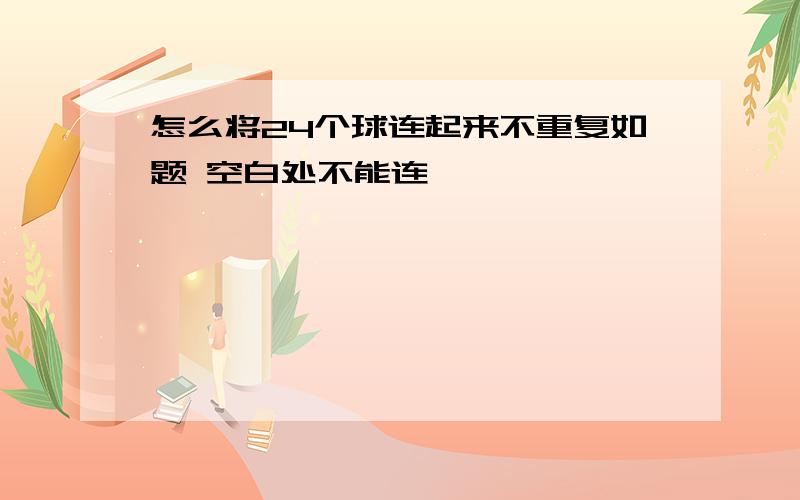 怎么将24个球连起来不重复如题 空白处不能连