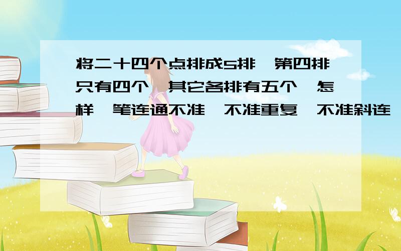 将二十四个点排成5排,第四排只有四个,其它各排有五个,怎样一笔连通不准,不准重复,不准斜连