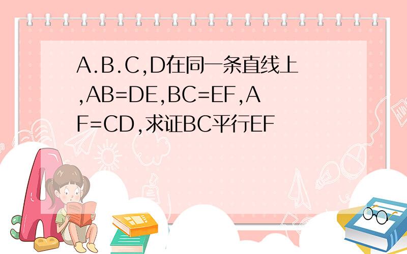 A.B.C,D在同一条直线上,AB=DE,BC=EF,AF=CD,求证BC平行EF