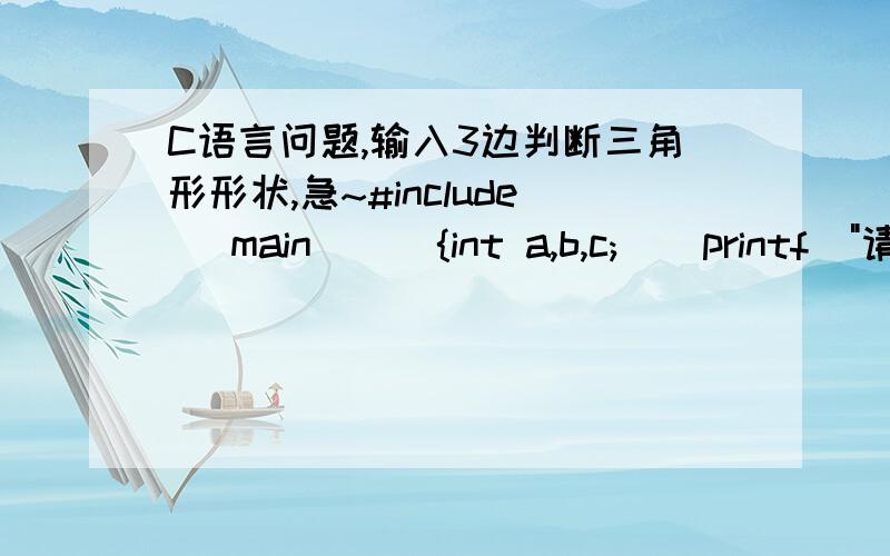 C语言问题,输入3边判断三角形形状,急~#include   main()  {int a,b,c;    printf(