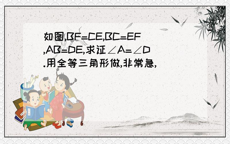 如图,BF=CE,BC=EF,AB=DE,求证∠A=∠D.用全等三角形做,非常急,