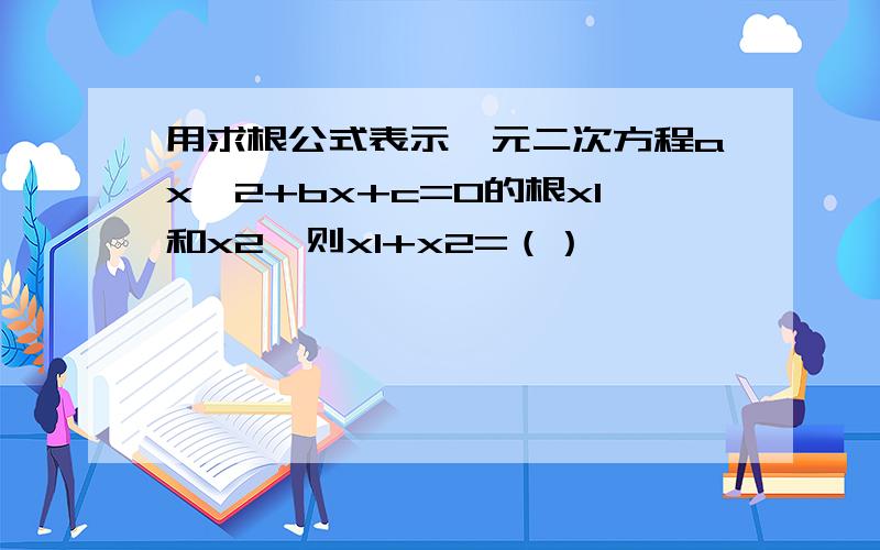 用求根公式表示一元二次方程ax^2+bx+c=0的根x1和x2,则x1+x2=（）