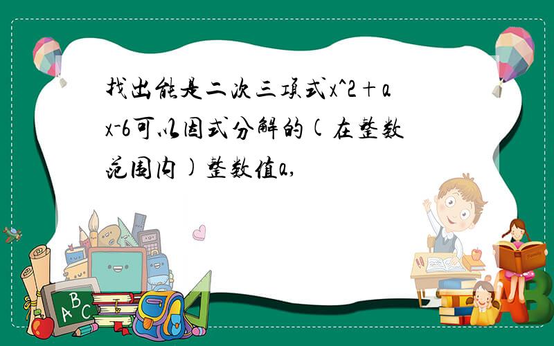 找出能是二次三项式x^2+ax-6可以因式分解的(在整数范围内)整数值a,