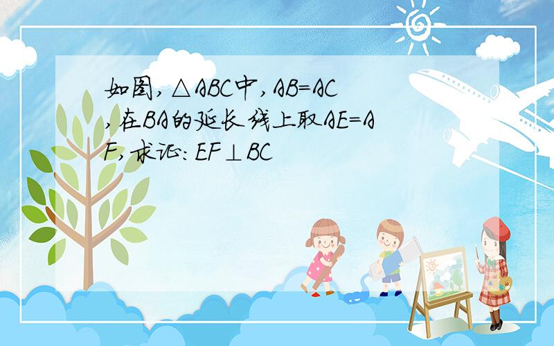 如图,△ABC中,AB=AC,在BA的延长线上取AE=AF,求证：EF⊥BC