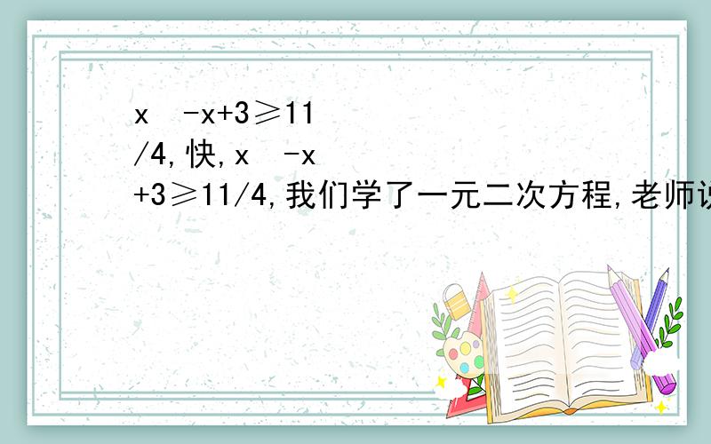 x²-x+3≥11/4,快,x²-x+3≥11/4,我们学了一元二次方程,老师说思考此题,我实在不会,