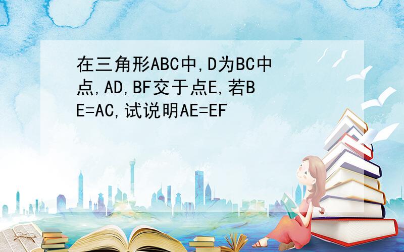 在三角形ABC中,D为BC中点,AD,BF交于点E,若BE=AC,试说明AE=EF