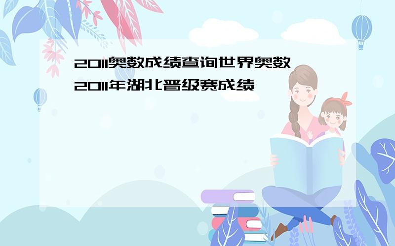 2011奥数成绩查询世界奥数2011年湖北晋级赛成绩