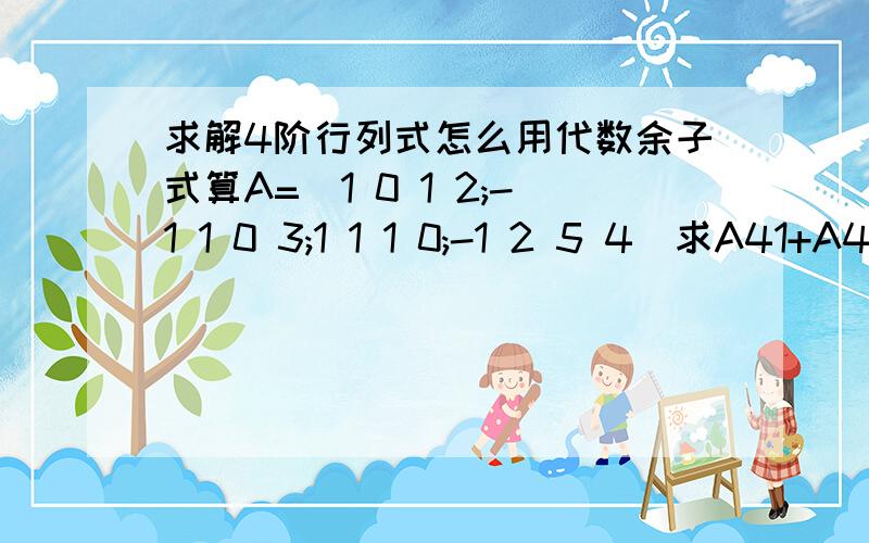 求解4阶行列式怎么用代数余子式算A=|1 0 1 2;-1 1 0 3;1 1 1 0;-1 2 5 4|求A41+A42+A43+A44.我知道要把最后一行全化成1,还有化成1了是怎么求出值的呢?