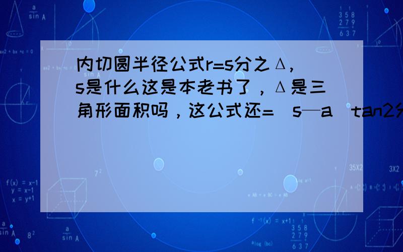 内切圆半径公式r=s分之Δ,s是什么这是本老书了，Δ是三角形面积吗，这公式还=（s—a）tan2分之∠A