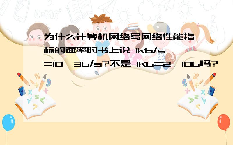 为什么计算机网络写网络性能指标的速率时书上说 1kb/s=10^3b/s?不是 1Kb=2^10b吗?