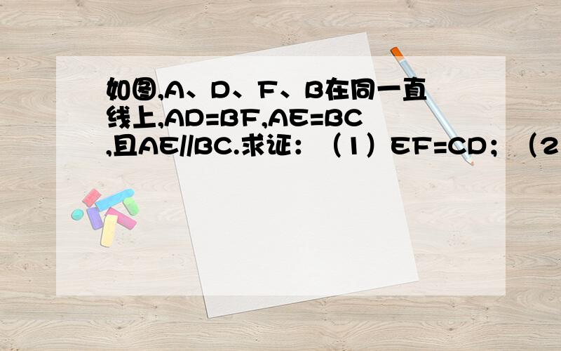如图,A、D、F、B在同一直线上,AD=BF,AE=BC,且AE//BC.求证：（1）EF=CD；（2）EF//CD.