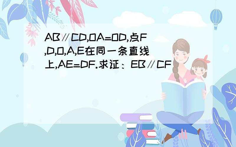 AB∥CD,OA=OD,点F,D,O,A,E在同一条直线上,AE=DF.求证：EB∥CF