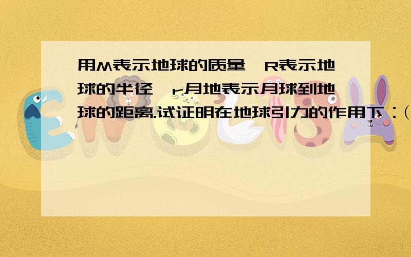 用M表示地球的质量,R表示地球的半径,r月地表示月球到地球的距离.试证明在地球引力的作用下：⑴地面上物体的重力加速度g=GM/R2； ⑵月球的加速度a月=GM/r2 月地； ⑶已知r月地=60R,利用⑴⑵