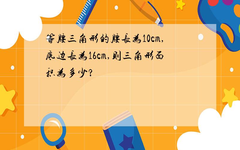 等腰三角形的腰长为10cm,底边长为16cm,则三角形面积为多少?