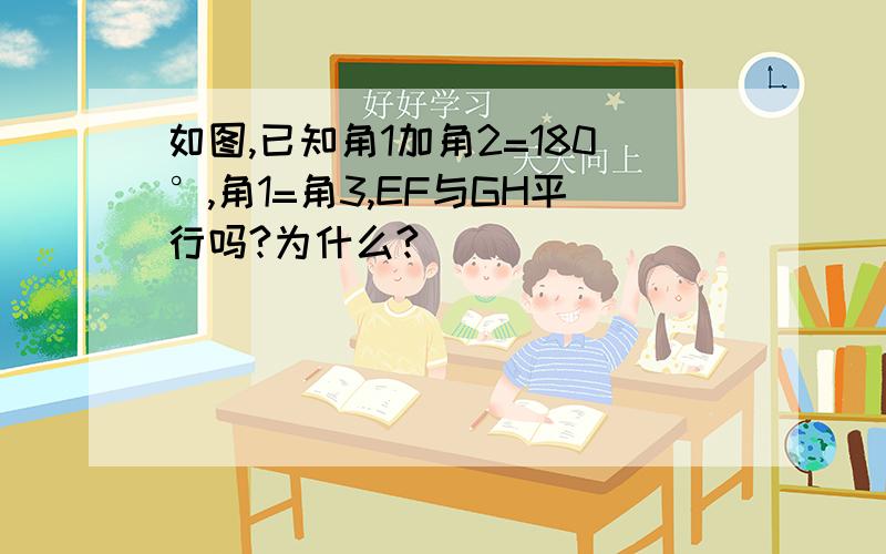 如图,已知角1加角2=180°,角1=角3,EF与GH平行吗?为什么?