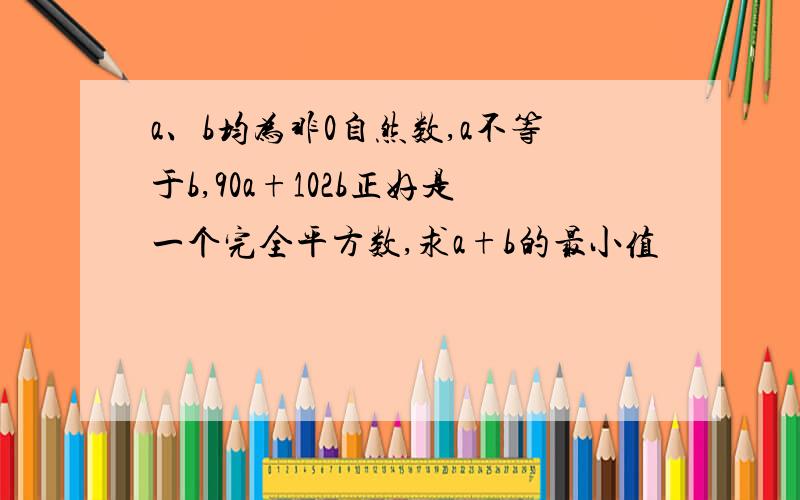 a、b均为非0自然数,a不等于b,90a+102b正好是一个完全平方数,求a+b的最小值