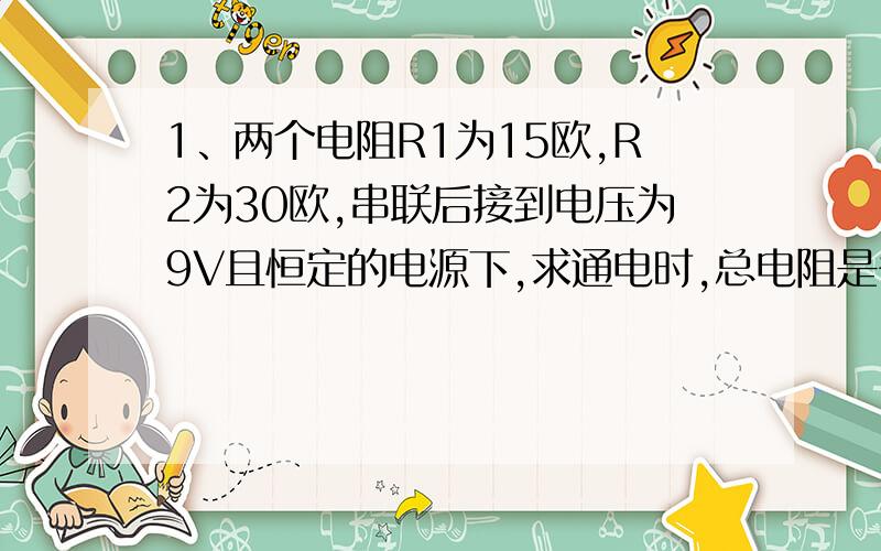 1、两个电阻R1为15欧,R2为30欧,串联后接到电压为9V且恒定的电源下,求通电时,总电阻是多少?电路中的电流是多少?两个电阻的电压分别是多少?2、如图所示,R1的电阻为290欧,当开关S闭合后电流表A