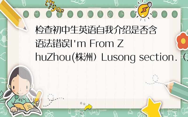 检查初中生英语自我介绍是否含语法错误I'm From ZhuZhou(株洲）Lusong section.（芦淞区）I am a happy and funny people.I like making 我是一个乐观而且有趣的人.我喜欢广交朋友,friends with everyone,no matter they