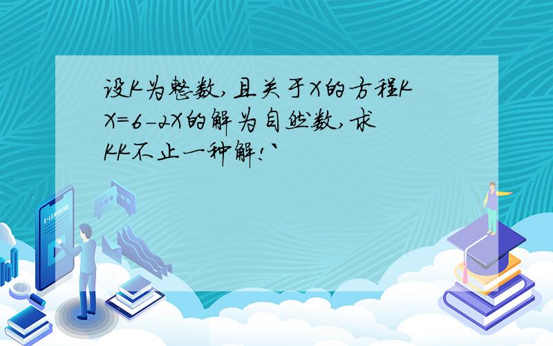 设K为整数,且关于X的方程KX=6-2X的解为自然数,求KK不止一种解!`