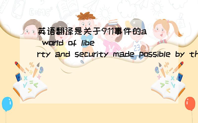 英语翻译是关于911事件的a world of liberty and security made possible by the way America leads,and by the way Americans lead our lives.