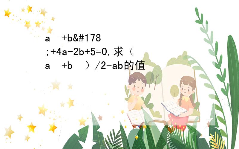 a²+b²+4a-2b+5=0,求（a²+b²）/2-ab的值