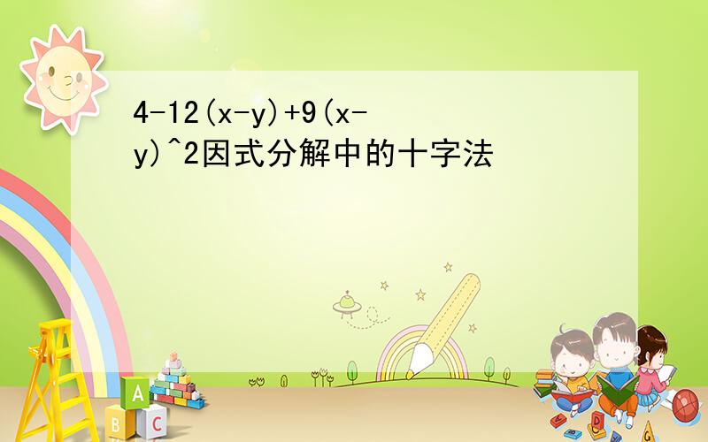 4-12(x-y)+9(x-y)^2因式分解中的十字法