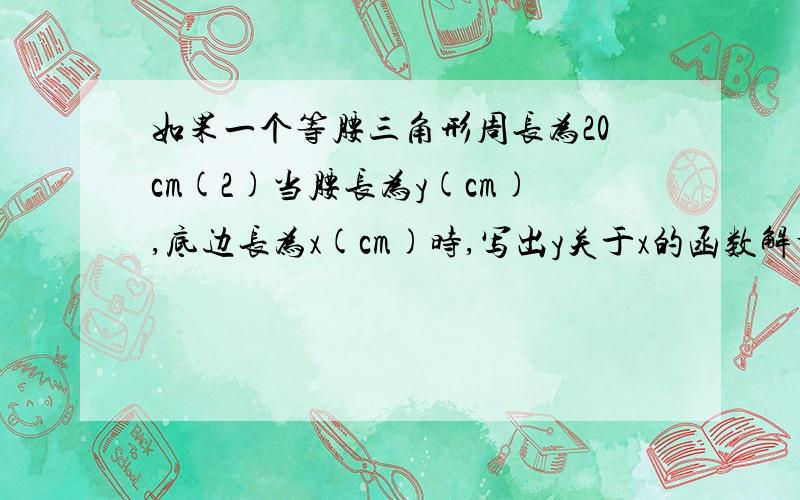 如果一个等腰三角形周长为20cm(2)当腰长为y(cm),底边长为x(cm)时,写出y关于x的函数解析式及函数定义域