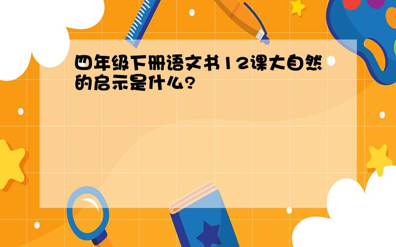 四年级下册语文书12课大自然的启示是什么?