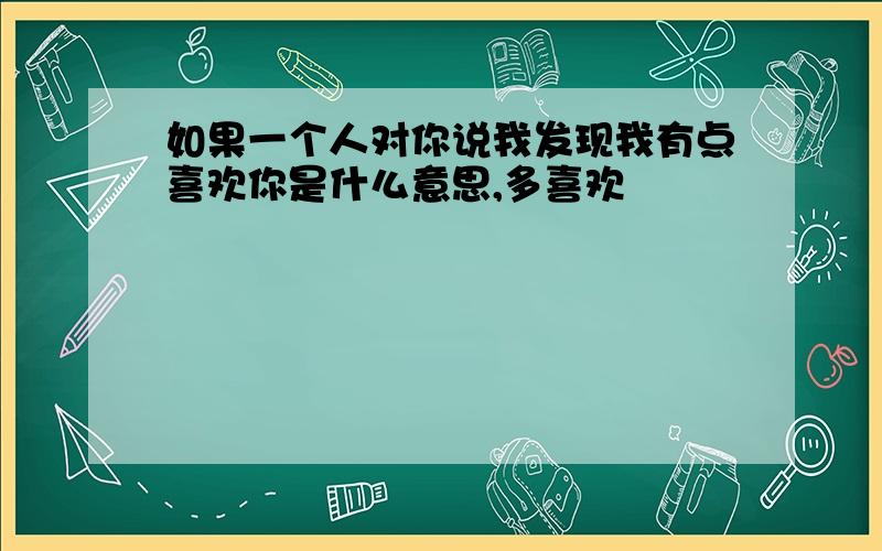 如果一个人对你说我发现我有点喜欢你是什么意思,多喜欢