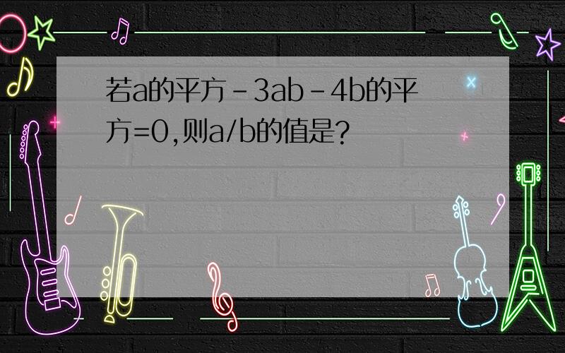 若a的平方-3ab-4b的平方=0,则a/b的值是?