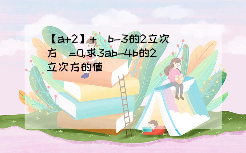 【a+2】+（b-3的2立次方）=0,求3ab-4b的2立次方的值