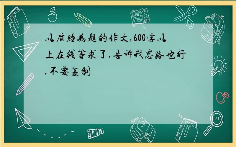 以肩膀为题的作文,600字以上在线等求了,告诉我思路也行,不要复制