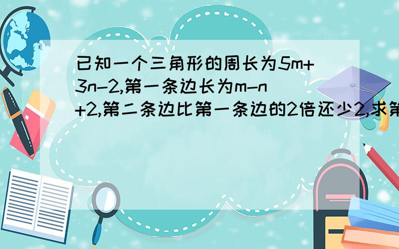 已知一个三角形的周长为5m+3n-2,第一条边长为m-n+2,第二条边比第一条边的2倍还少2,求第三条边的长.