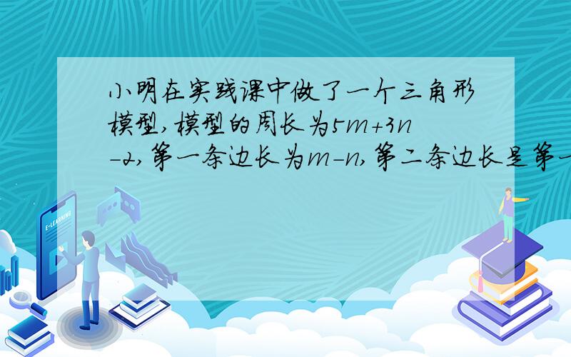 小明在实践课中做了一个三角形模型,模型的周长为5m+3n-2,第一条边长为m-n,第二条边长是第一条边长的2倍.试求第三条边的长