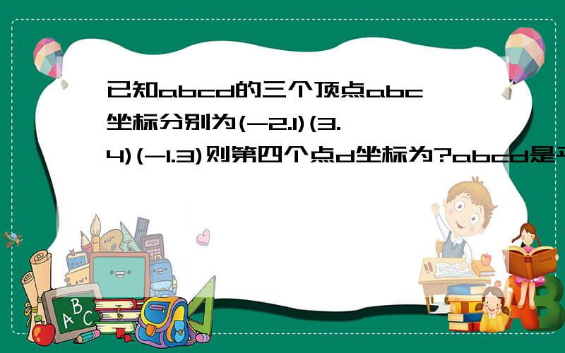 已知abcd的三个顶点abc坐标分别为(-2.1)(3.4)(-1.3)则第四个点d坐标为?abcd是平行四边形