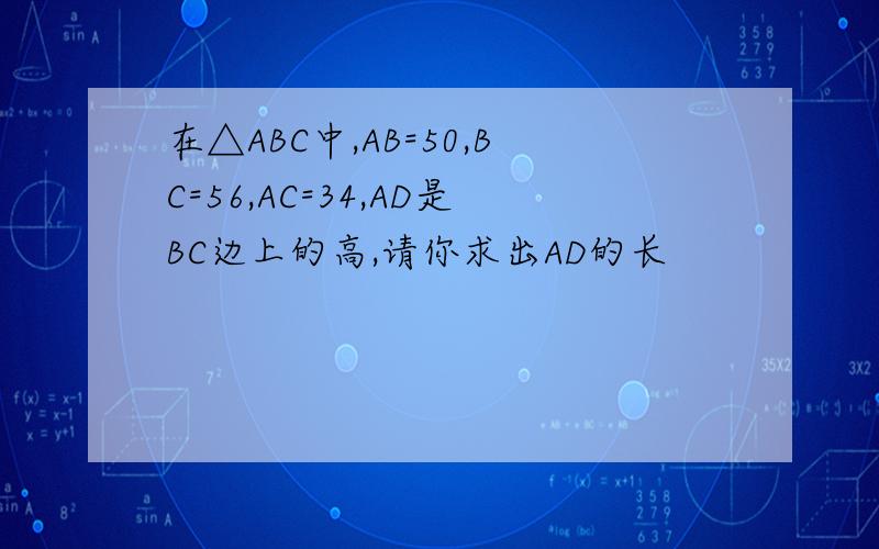 在△ABC中,AB=50,BC=56,AC=34,AD是BC边上的高,请你求出AD的长