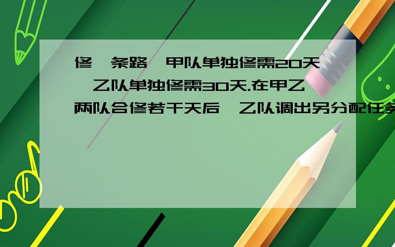 修一条路,甲队单独修需20天,乙队单独修需30天.在甲乙两队合修若干天后,乙队调出另分配任务,这条路前后共用18天修完.求乙队调出了几天?（要有步骤）