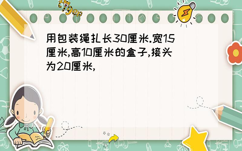 用包装绳扎长30厘米.宽15厘米,高10厘米的盒子,接头为20厘米,