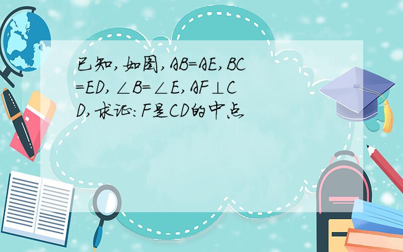 已知,如图,AB=AE,BC=ED,∠B=∠E,AF⊥CD,求证：F是CD的中点