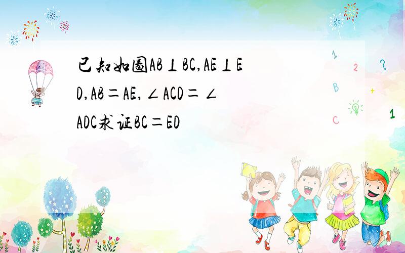 已知如图AB⊥BC,AE⊥ED,AB＝AE,∠ACD＝∠ADC求证BC＝ED