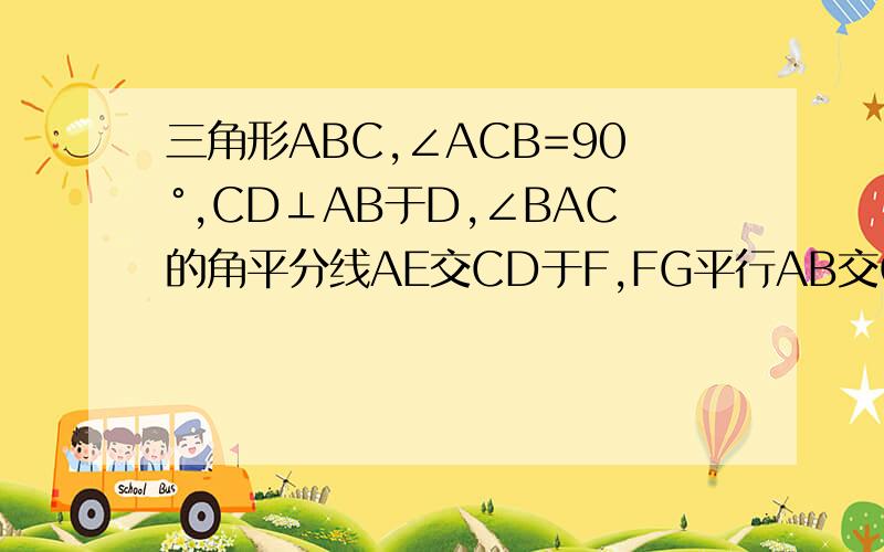 三角形ABC,∠ACB=90°,CD⊥AB于D,∠BAC的角平分线AE交CD于F,FG平行AB交CB于点G,求证：CE=BG